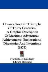 Cover image for Ocean's Story Or Triumphs Of Thirty Centuries: A Graphic Description Of Maritime Adventures, Achievements, Explorations, Discoveries And Inventions (1873)