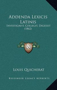 Cover image for Addenda Lexicis Latinis: Investigavit, Collegit, Digessit (1862)