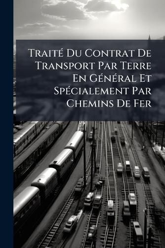 Cover image for Trait Du Contrat de Transport Par Terre En General Et Spcialement Par Chemins de Fer