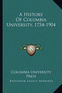 Cover image for A History of Columbia University, 1754-1904