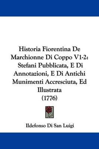 Historia Fiorentina de Marchionne Di Coppo V1-2: Stefani Pubblicata, E Di Annotazioni, E Di Antichi Munimenti Accresciuta, Ed Illustrata (1776)