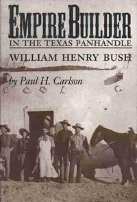 Cover image for Empire Builder in the Texas Panhandle: William Henry Bush