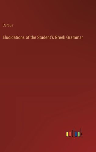 Cover image for Elucidations of the Student's Greek Grammar