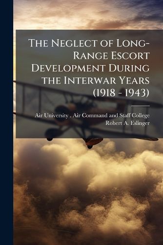 Cover image for The Neglect of Long-Range Escort Development During the Interwar Years (1918 - 1943)