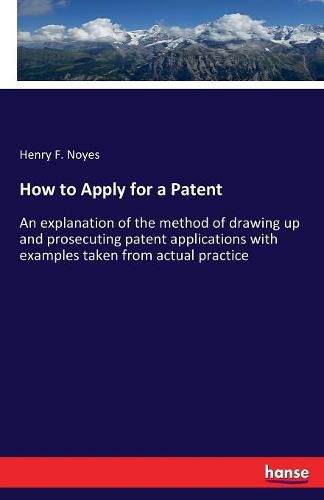 Cover image for How to Apply for a Patent: An explanation of the method of drawing up and prosecuting patent applications with examples taken from actual practice