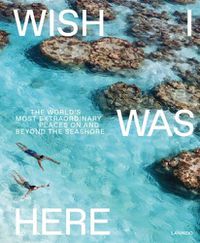 Cover image for Wish I Was Here: The World's Most Extraordinary Places on and Beyond the Seashore