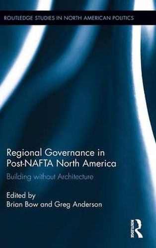 Cover image for Regional Governance in Post-NAFTA North America: Building without Architecture