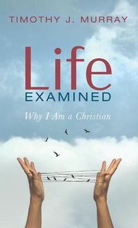 Cover image for Life Examined: Why I Am a Christian