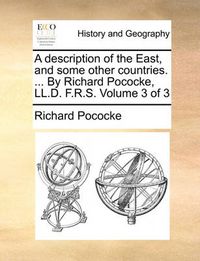 Cover image for A Description of the East, and Some Other Countries. ... by Richard Pococke, LL.D. F.R.S. Volume 3 of 3