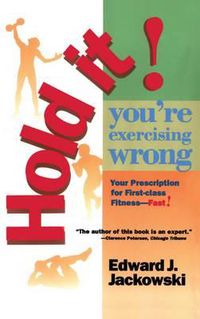 Cover image for Hold It! You're Exercizing Wrong: Your Prescription for First-Class Fitness Fast