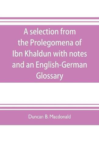 A selection from the Prolegomena of Ibn Khaldun with notes and an English-German Glossary