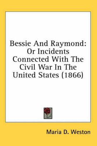 Cover image for Bessie and Raymond: Or Incidents Connected with the Civil War in the United States (1866)