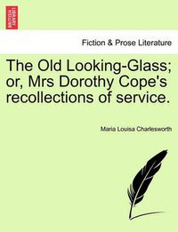 Cover image for The Old Looking-Glass; Or, Mrs Dorothy Cope's Recollections of Service.