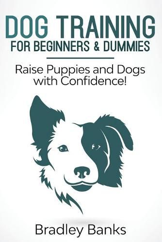 Cover image for Dog Training for Beginners & Dummies: Raise Puppies and Dogs with Confidence!