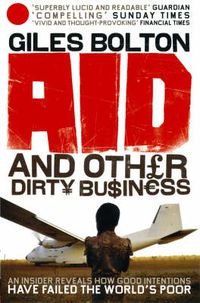 Cover image for Aid and Other Dirty Business: How Good Intentions Have Failed the World's Poor