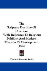 Cover image for The Scripture Doctrine of Creation: With Reference to Religious Nihilism and Modern Theories of Development (1872)