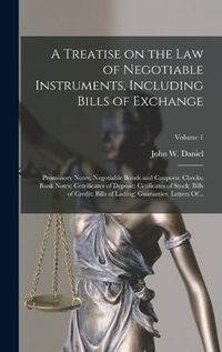 Cover image for A Treatise on the Law of Negotiable Instruments, Including Bills of Exchange; Promissory Notes; Negotiable Bonds and Coupons; Checks; Bank Notes; Cetrificates of Deposit; Cetificates of Stock; Bills of Credit; Bills of Lading; Guaranties; Letters Of...; Volu