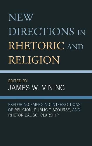 New Directions in Rhetoric and Religion: Exploring Emerging Intersections of Religion, Public Discourse, and Rhetorical Scholarship