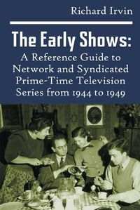 Cover image for The Early Shows: A Reference Guide to Network and Syndicated PrimeTime Television Series from 1944 to 1949