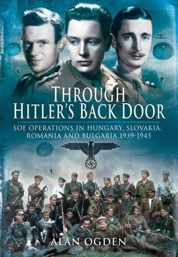 Through Hitler's Back Door: SOE Operations in Hungary, Slovakia, Romania and Bulgaria 1939-45