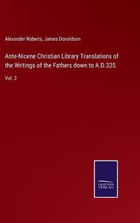 Cover image for Ante-Nicene Christian Library Translations of the Writings of the Fathers down to A.D.325.: Vol. 2