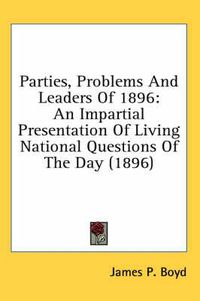 Cover image for Parties, Problems and Leaders of 1896: An Impartial Presentation of Living National Questions of the Day (1896)