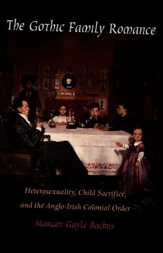 Cover image for The Gothic Family Romance: Heterosexuality, Child Sacrifice, and the Anglo-Irish Colonial Order