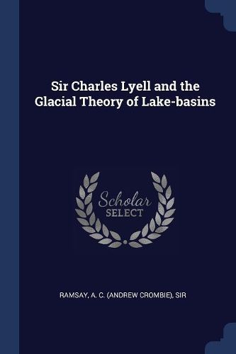 Cover image for Sir Charles Lyell and the Glacial Theory of Lake-Basins