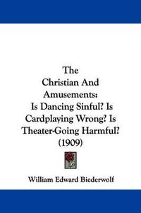 Cover image for The Christian and Amusements: Is Dancing Sinful? Is Cardplaying Wrong? Is Theater-Going Harmful? (1909)