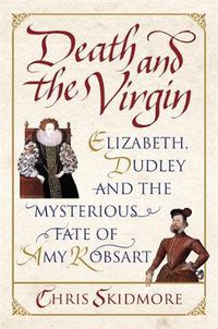 Cover image for Death and the Virgin: Elizabeth, Dudley and the Mysterious Fate of Amy Robsart