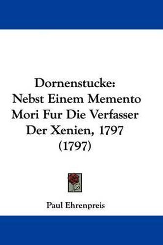 Cover image for Dornenstucke: Nebst Einem Memento Mori Fur Die Verfasser Der Xenien, 1797 (1797)