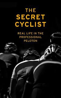 Cover image for The Secret Cyclist: Real Life as a Rider in the Professional Peloton