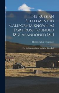Cover image for The Russian Settlement in California Known As Fort Ross, Founded 1812, Abandoned 1841