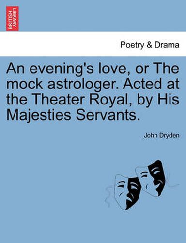 Cover image for An Evening's Love, or the Mock Astrologer. Acted at the Theater Royal, by His Majesties Servants.