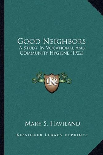 Cover image for Good Neighbors Good Neighbors: A Study in Vocational and Community Hygiene (1922) a Study in Vocational and Community Hygiene (1922)