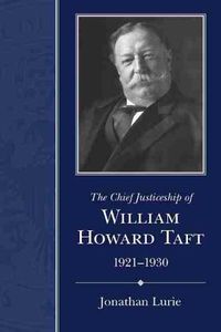 Cover image for The Chief Justiceship of William Howard Taft, 1921-1930
