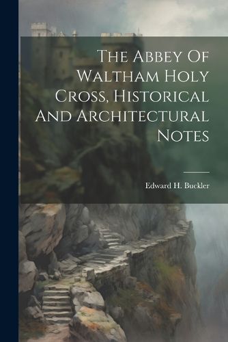 The Abbey Of Waltham Holy Cross, Historical And Architectural Notes