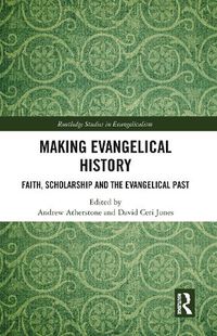 Cover image for Making Evangelical History: Faith, Scholarship and the Evangelical Past