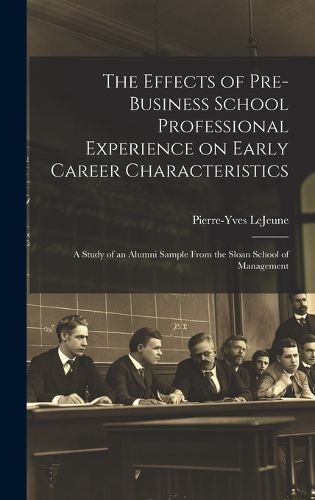 Cover image for The Effects of Pre-business School Professional Experience on Early Career Characteristics; a Study of an Alumni Sample From the Sloan School of Management