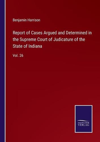 Cover image for Report of Cases Argued and Determined in the Supreme Court of Judicature of the State of Indiana: Vol. 26