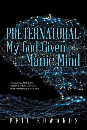 Preternatural: My God-Given Manic Mind: A Memoir and Chronicle a Journey of Self-Discovery and Confessions of a Sex Addict