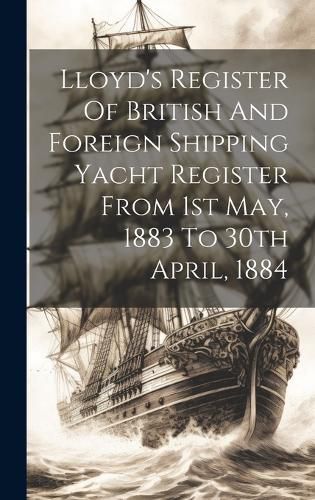 Cover image for Lloyd's Register Of British And Foreign Shipping Yacht Register From 1st May, 1883 To 30th April, 1884