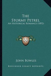 Cover image for The Stormy Petrel the Stormy Petrel: An Historical Romance (1892) an Historical Romance (1892)