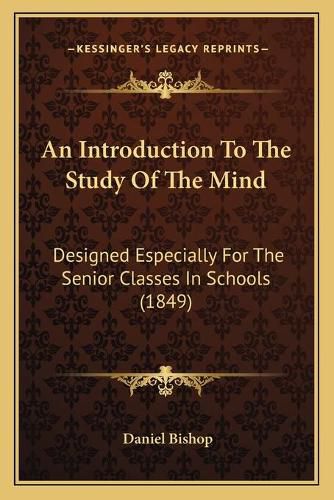 An Introduction to the Study of the Mind: Designed Especially for the Senior Classes in Schools (1849)