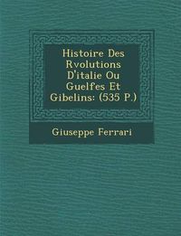 Cover image for Histoire Des R Volutions D'Italie Ou Guelfes Et Gibelins: (535 P.)