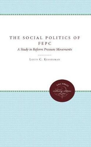 Cover image for The Social Politics of FEPC: A Study in Reform Pressure Movements