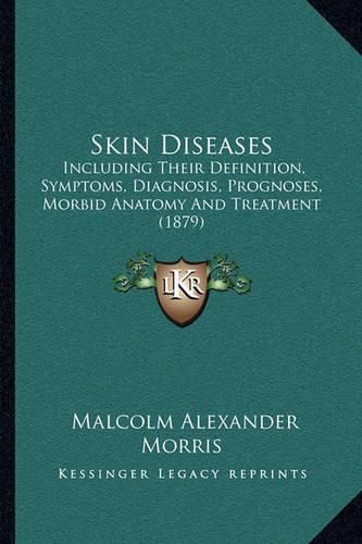 Cover image for Skin Diseases: Including Their Definition, Symptoms, Diagnosis, Prognoses, Morbid Anatomy and Treatment (1879)