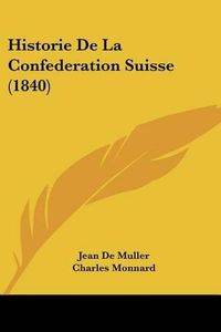 Cover image for Historie de La Confederation Suisse (1840)