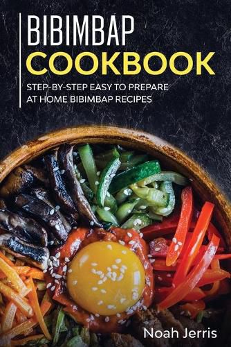 Bibimbap Cookbook: Step-By-step Easy to Prepare at Home Bibimbap Recipes