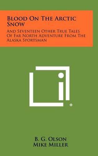 Blood on the Arctic Snow: And Seventeen Other True Tales of Far North Adventure from the Alaska Sportsman